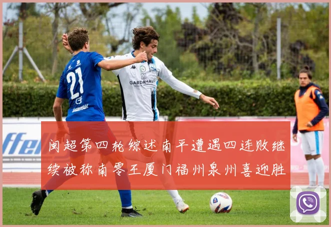 闽超第四轮综述南平遭遇四连败继续被称南零王厦门福州泉州喜迎胜利