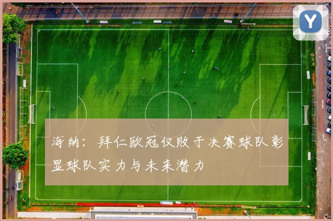 海纳：拜仁欧冠仅败于决赛球队彰显球队实力与未来潜力