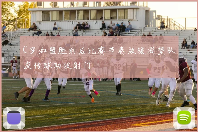 C罗加盟胜利后比赛节奏放缓渴望队友传球助攻射门