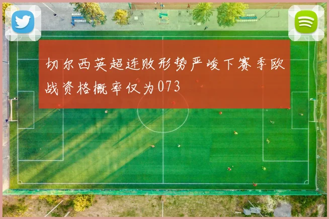 切尔西英超连败形势严峻下赛季欧战资格概率仅为073