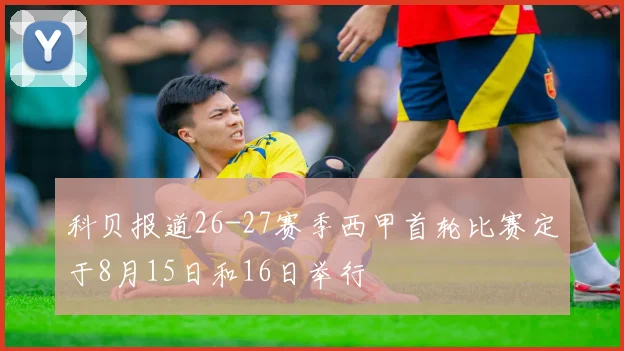 科贝报道26-27赛季西甲首轮比赛定于8月15日和16日举行