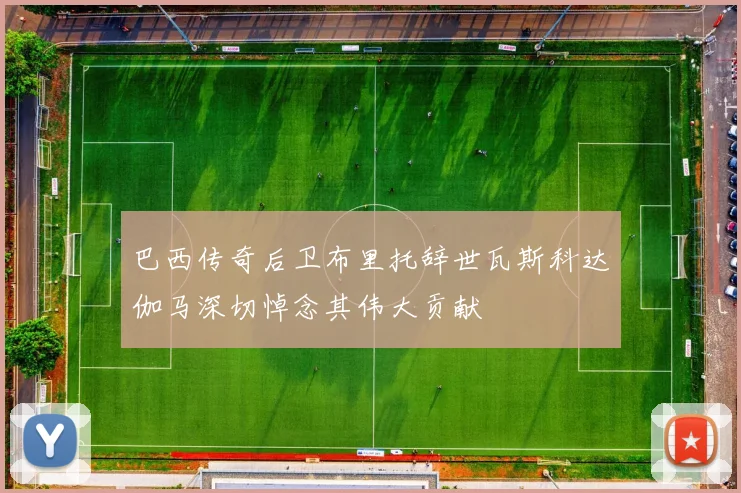巴西传奇后卫布里托辞世瓦斯科达伽马深切悼念其伟大贡献
