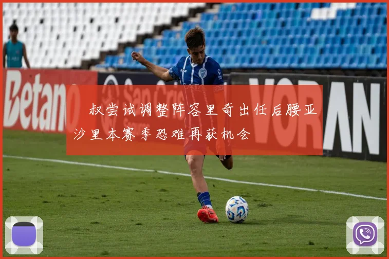 囧叔尝试调整阵容里奇出任后腰亚沙里本赛季恐难再获机会