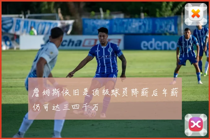 詹姆斯依旧是顶级球员降薪后年薪仍可达三四千万