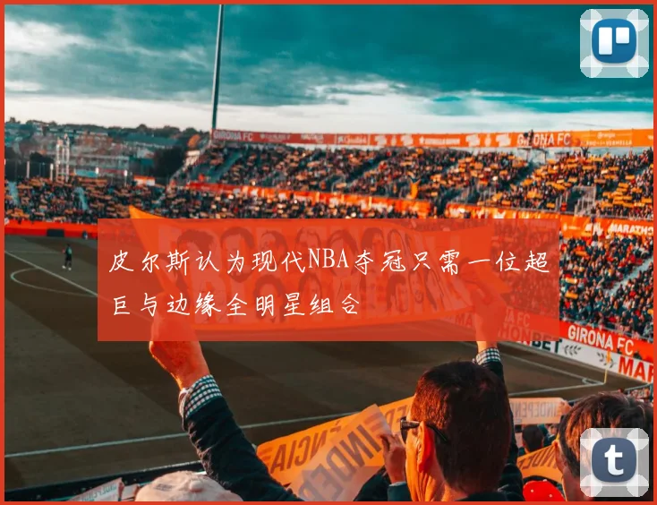 皮尔斯认为现代NBA夺冠只需一位超巨与边缘全明星组合