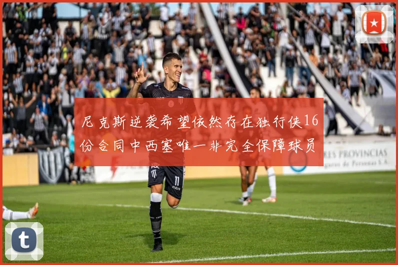 尼克斯逆袭希望依然存在独行侠16份合同中西塞唯一非完全保障球员