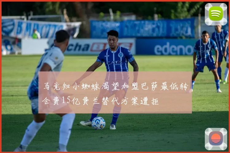 马竞知小蜘蛛渴望加盟巴萨最低转会费15亿费兰替代方案遭拒